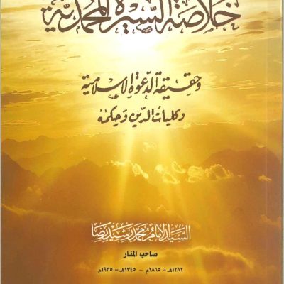 خلاصة السيرة المحمدية وحقيقة الدعوة الاسلامية وكليات الدين وحكمه